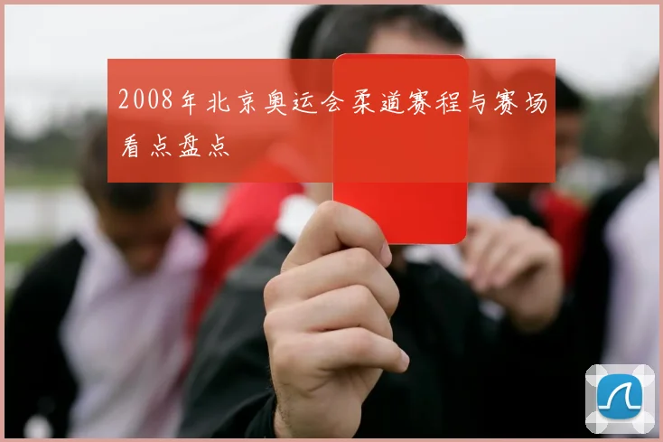 2008年北京奥运会柔道赛程与赛场看点盘点