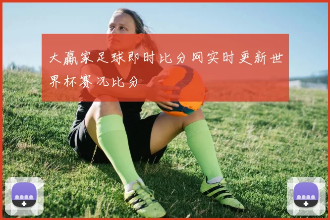 大羸家足球即时比分网实时更新世界杯赛况比分