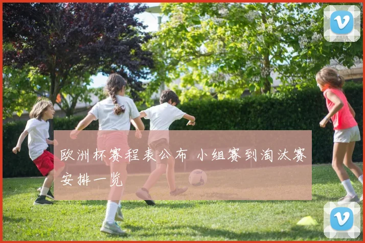 欧洲杯赛程表公布 小组赛到淘汰赛安排一览