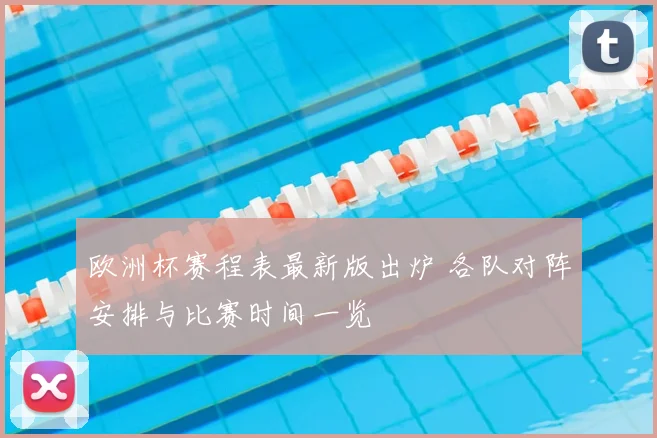 欧洲杯赛程表最新版出炉 各队对阵安排与比赛时间一览