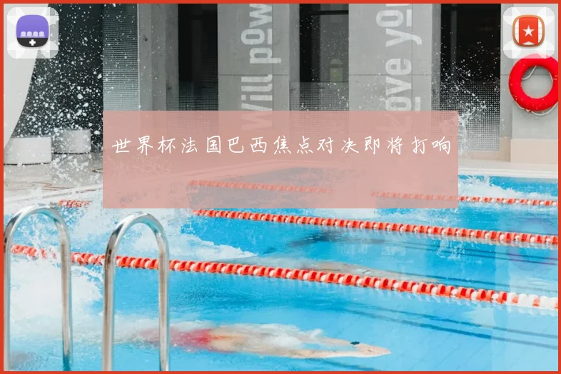 世界杯法国巴西焦点对决即将打响