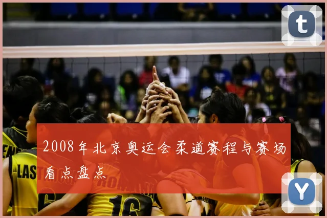 2008年北京奥运会柔道赛程与赛场看点盘点